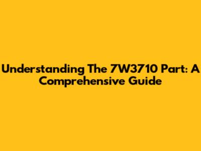 Understanding The 7W3710 Part: A Comprehensive Guide