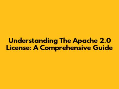 Understanding The Apache 2.0 License: A Comprehensive Guide