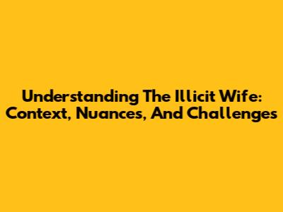 Understanding The Illicit Wife: Context, Nuances, And Challenges