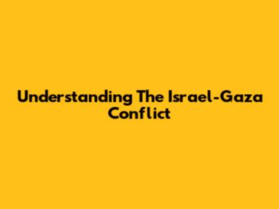 Understanding The Israel-Gaza Conflict