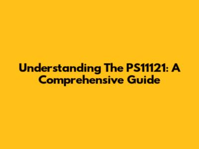 Understanding The PS11121: A Comprehensive Guide