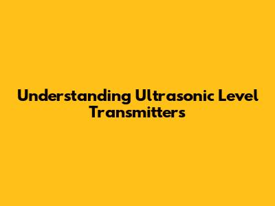 Understanding Ultrasonic Level Transmitters