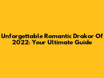 Unforgettable Romantic Drakor Of 2022: Your Ultimate Guide