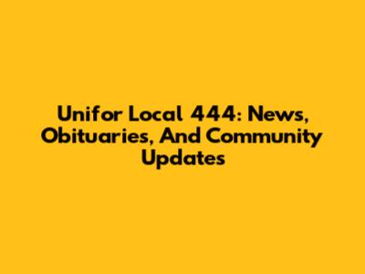 Unifor Local 444: News, Obituaries, And Community Updates