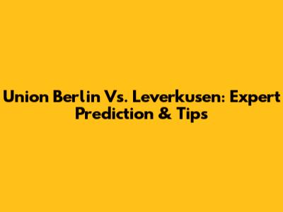 Union Berlin Vs. Leverkusen: Expert Prediction & Tips