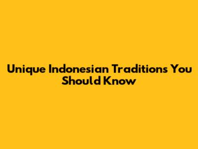 Unique Indonesian Traditions You Should Know