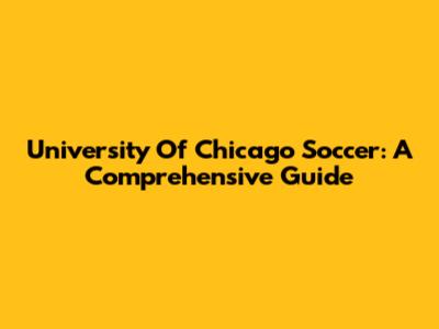 University Of Chicago Soccer: A Comprehensive Guide