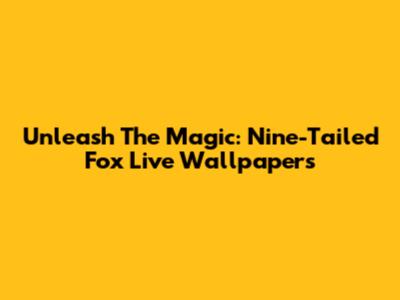Unleash The Magic: Nine-Tailed Fox Live Wallpapers