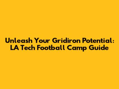 Unleash Your Gridiron Potential: LA Tech Football Camp Guide