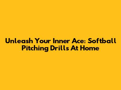 Unleash Your Inner Ace: Softball Pitching Drills At Home