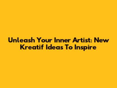 Unleash Your Inner Artist: New Kreatif Ideas To Inspire
