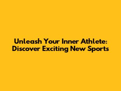 Unleash Your Inner Athlete: Discover Exciting New Sports
