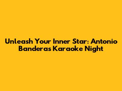 Unleash Your Inner Star: Antonio Banderas Karaoke Night