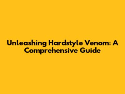 Unleashing Hardstyle Venom: A Comprehensive Guide