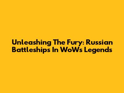 Unleashing The Fury: Russian Battleships In WoWs Legends