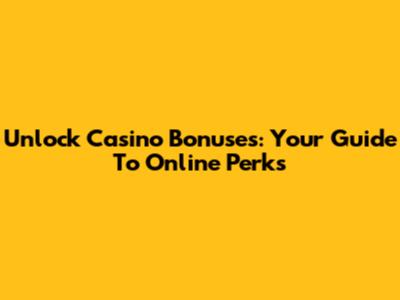 Unlock Casino Bonuses: Your Guide To Online Perks