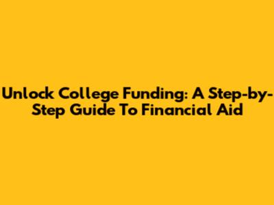 Unlock College Funding: A Step-by-Step Guide To Financial Aid