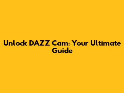 Unlock DAZZ Cam: Your Ultimate Guide