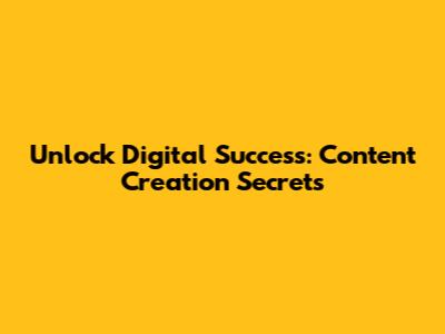 Unlock Digital Success: Content Creation Secrets
