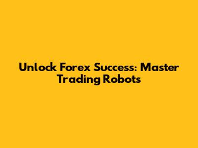 Unlock Forex Success: Master Trading Robots