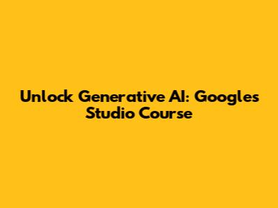 Unlock Generative AI: Google's Studio Course