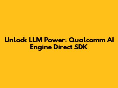Unlock LLM Power: Qualcomm AI Engine Direct SDK