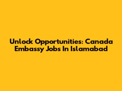 Unlock Opportunities: Canada Embassy Jobs In Islamabad