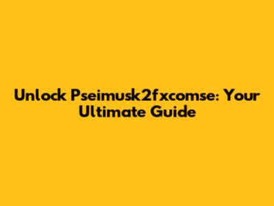 Unlock Pseimusk2fxcomse: Your Ultimate Guide