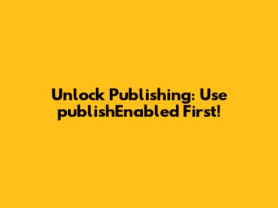 Unlock Publishing: Use 'publishEnabled' First!