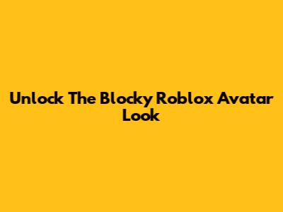 Unlock The Blocky Roblox Avatar Look