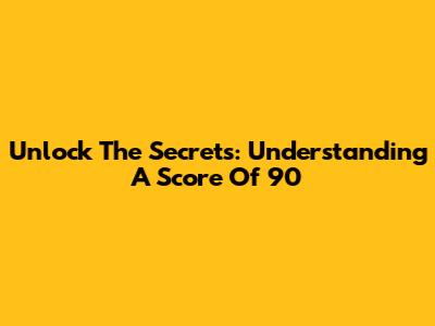 Unlock The Secrets: Understanding A Score Of 90