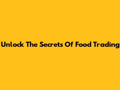 Unlock The Secrets Of Food Trading