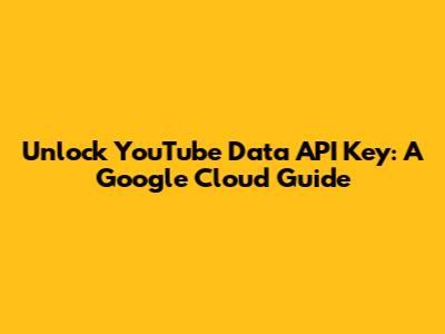 Unlock YouTube Data API Key: A Google Cloud Guide