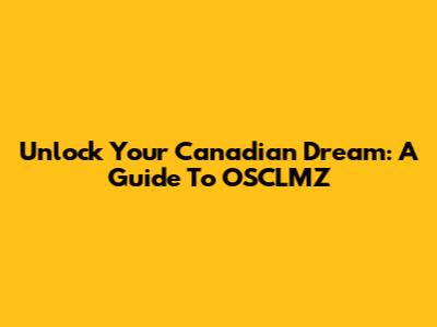 Unlock Your Canadian Dream: A Guide To OSCLMZ