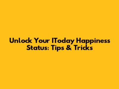 Unlock Your IToday Happiness Status: Tips & Tricks