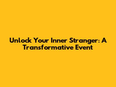 Unlock Your Inner Stranger: A Transformative Event