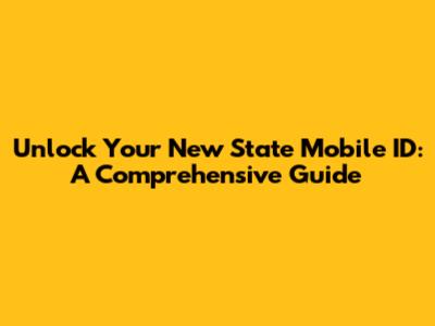 Unlock Your New State Mobile ID: A Comprehensive Guide