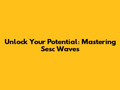 Unlock Your Potential: Mastering Sesc Waves