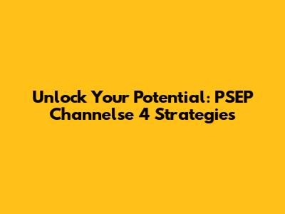 Unlock Your Potential: PSEP Channelse 4 Strategies