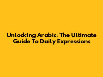 Unlocking Arabic: The Ultimate Guide To Daily Expressions