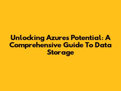 Unlocking Azure's Potential: A Comprehensive Guide To Data Storage