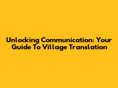 Unlocking Communication: Your Guide To Village Translation