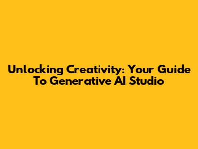 Unlocking Creativity: Your Guide To Generative AI Studio