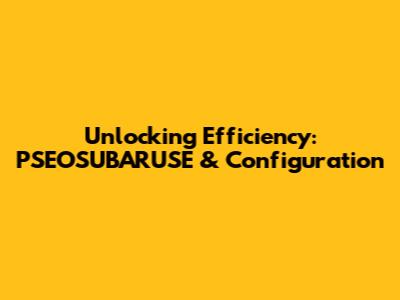 Unlocking Efficiency: PSEOSUBARUSE & Configuration