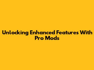 Unlocking Enhanced Features With Pro Mods