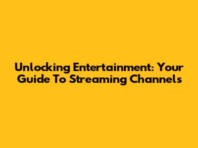Unlocking Entertainment: Your Guide To Streaming Channels
