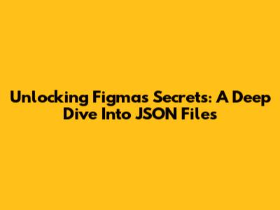Unlocking Figma's Secrets: A Deep Dive Into JSON Files