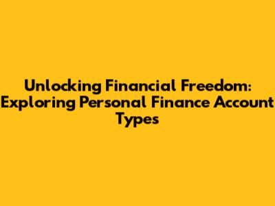 Unlocking Financial Freedom: Exploring Personal Finance Account Types