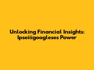 Unlocking Financial Insights: Ipseiiigooglese's Power
