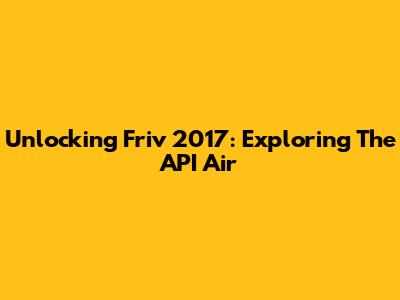 Unlocking Friv 2017: Exploring The API Air